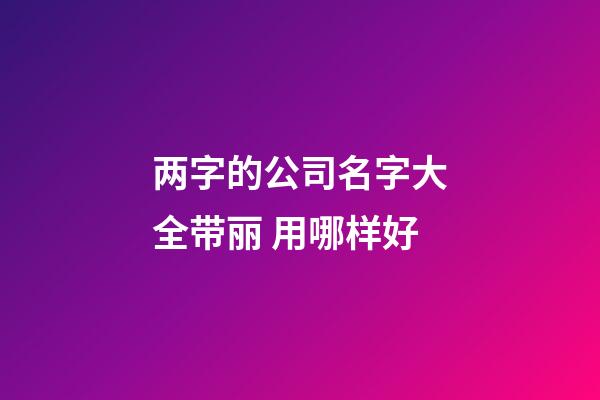 两字的公司名字大全带丽 用哪样好-第1张-公司起名-玄机派